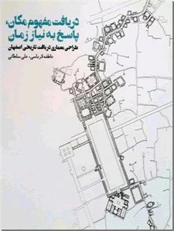 کتاب دریافت مفهوم مکان ، پاسخ به نیاز زمان - طراحی معماری در بافت تاریخی اصفهان - خرید کتاب از: www.ashja.com - کتابسرای اشجع
